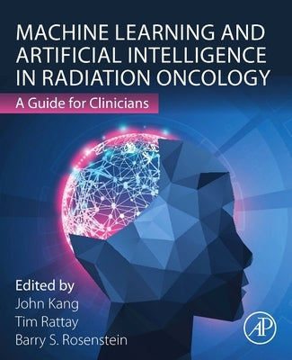 Machine Learning and Artificial Intelligence in Radiation Oncology: A Guide for Clinicians by Rosenstein, Barry S.
