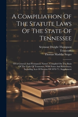 A Compiliation Of The Statute Laws Of The State Of Tennessee: Of A General And Permanent Nature, Compiled On The Basis Of The Code Of Tennessee, With by Tennessee