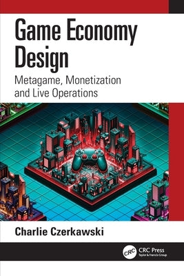 Game Economy Design: Metagame, Monetization and Live Operations by Czerkawski, Charlie