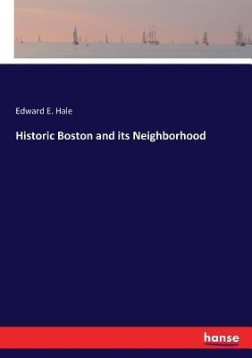 Historic Boston and its Neighborhood by Hale, Edward E.