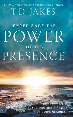 Experience the Power of His Presence: Embracing the Peace, Promise, and Power of God's Nearness by Jakes, T. D.
