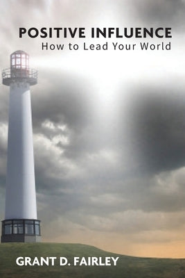Positive Influence: How to Lead Your World by Fairley, Grant D.