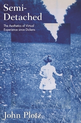 Semi-Detached: The Aesthetics of Virtual Experience Since Dickens by Plotz, John