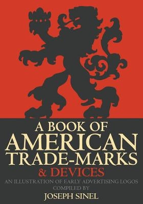 A Book of American Trade-Marks & Devices: An Illustration of Early Advertising Logos by Sinel, Joseph