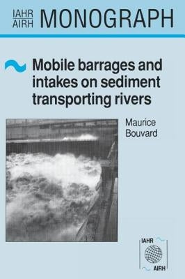 Mobile Barrages and Intakes on Sediment Transporting Rivers: IAHR Monograph Series by Bouvard, M.