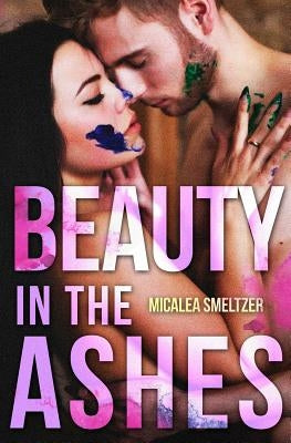 Beauty in the Ashes by Smeltzer, Micalea