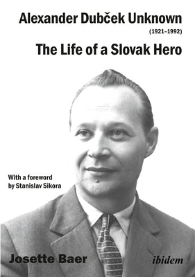 Alexander Dubček Unknown (1921-1992): The Life of a Political Icon by Hill, Josette Baer