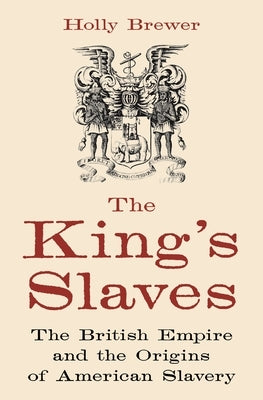 The King's Slaves: The British Empire and the Origins of American Slavery by Brewer, Holly