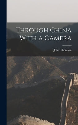 Through China With a Camera by Thomson, John