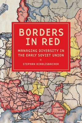 Borders in Red: Managing Diversity in the Early Soviet Union by Rindlisbacher, Stephan