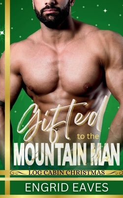 Gifted to the Mountain Man: Log Cabin Christmas by Eaves, Engrid