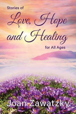 Stories of Love, Hope and Healing for All Ages by Zawatzky, Joan