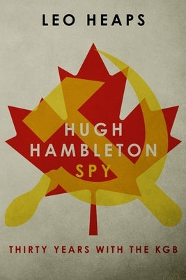Hugh Hambleton, Spy: Thirty Years with the KGB by Heaps, Leo