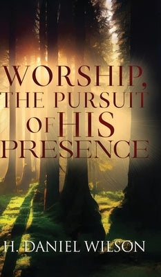 Worship, The Pursuit of HIS Presence by Wilson, H. Daniel