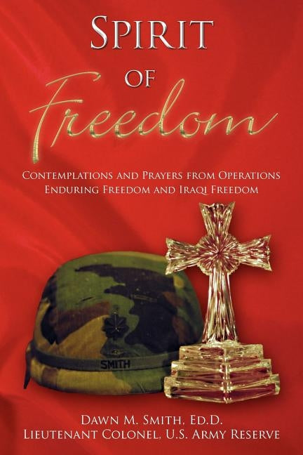 Spirit Of Freedom: Contemplations and Prayers from Operations Enduring Freedom and Iraqi Freedom by Smith, Lieutenant Colonel Dawn M.