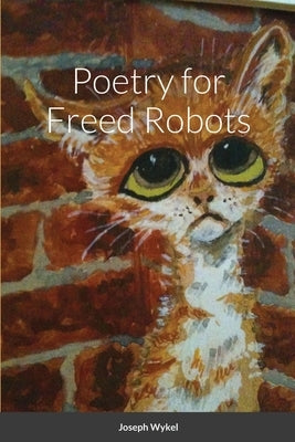 Poetry for Freed Robots by Wykel, Joseph
