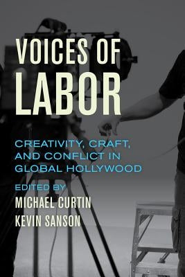 Voices of Labor: Creativity, Craft, and Conflict in Global Hollywood by Curtin, Michael