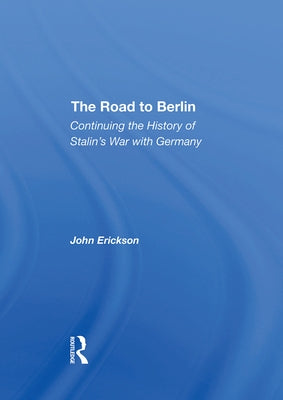 The Road to Berlin: Continuing the History of Stalin's War with Germany by Erickson, John