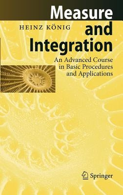Measure and Integration: An Advanced Course in Basic Procedures and Applications by König, Heinz