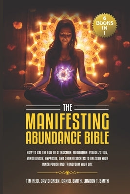 The Manifesting Abundance Bible: 6 books in 1-How to Use the Law of Attraction, Meditation, Visualization, Mindfulness, Hypnosis, And Chakra Secrets t by Green, David