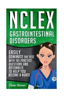 NCLEX: Gastrointestinal Disorders: Easily Dominate The Test With 105 Practice Questions & Rationales to Help You Become a Nur by Hassen, Chase