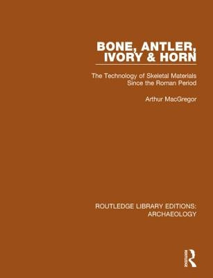 Bone, Antler, Ivory and Horn: The Technology of Skeletal Materials Since the Roman Period by MacGregor, Arthur