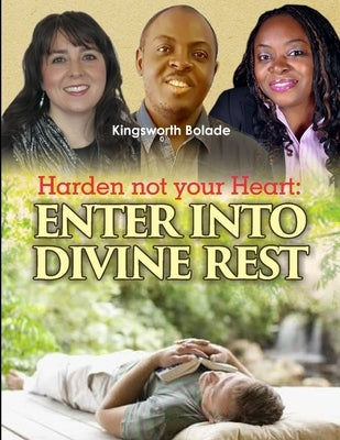 Harden Not Your Heart: Enter Into Divine Rest by Bolade, Kingsworth