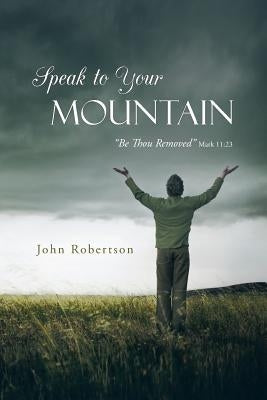 Speak to Your Mountain: Be Thou Removed by Robertson, John