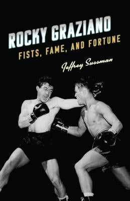 Rocky Graziano: Fists, Fame, and Fortune by Sussman, Jeffrey