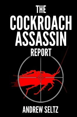 The Cockroach Assassin Report: Killing Roaches Without Killing Yourself! by Seltz, Andrew