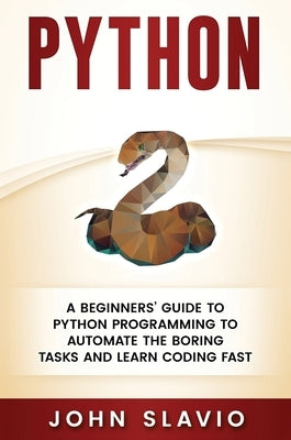 Python: A Beginners' Guide to Python Programming to automate the boring tasks and learn coding fast by Slavio, John