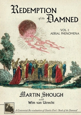 Redemption of the Damned: Vol. 1: Aerial Phenomena, A Centennial Re-evaluation of Charles Fort's 'Book of the Damned' by Shough, Martin