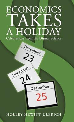 Economics Takes a Holiday: Celebrations from the Dismal Science by Ulbrich, Holley Hewitt