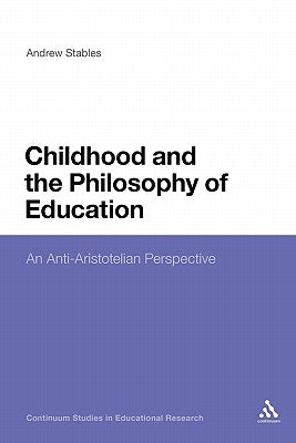 Childhood and the Philosophy of Education: An Anti-Aristotelian Perspective by Stables, Andrew