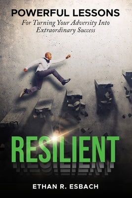 Resilient: Powerful Lesson For Turning Your Adversity Into Extraordinary Success by Esbach, Ethan R.