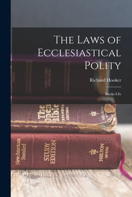 The Laws of Ecclesiastical Polity: Books I-Iv by Hooker, Richard