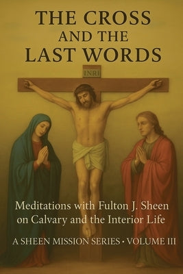 The Cross and the Last Words: Meditations with Fulton J. Sheen on Calvary and the Interior Life by Sheen, Fulton J.