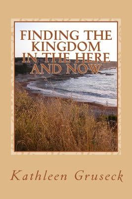 Finding The Kingdom In The Here And Now: Living in JOY by Gruseck, Kathleen