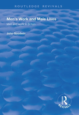 Men's Work and Male Lives: Men and Work in Britain by Goodwin, John