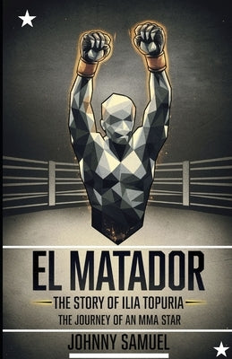 El Matador: THE STORY OF ILIA TOPURIA : The journey of an MMA star by Samuel, Johnny
