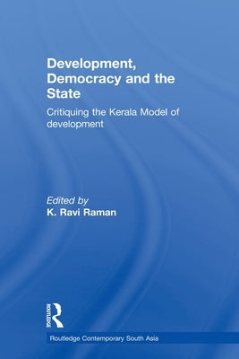 Development, Democracy and the State: Critiquing the Kerala Model of Development by Raman, K. Ravi