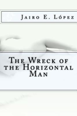 The Wreck of the Horizontal Man by López, Jairo E.