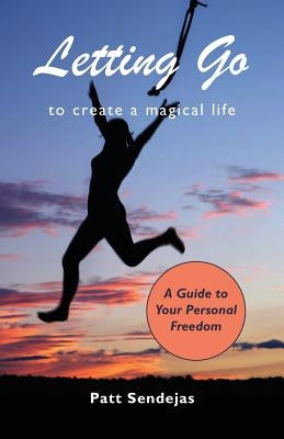 Letting Go to Create a Magical Life by Sendejas, Pat