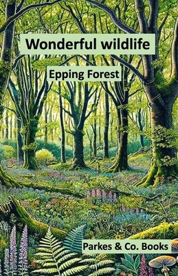 Wonderful Wildlife: Epping Forest by Parkes, Lloyd Mathew