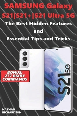 Samsung Galaxy S21-S21+-S21 Ultra 5G - The Best Hidden Features and Essential Tips and Tricks (Bonus: 277 Bixby Commands) by Richardson, Nathan