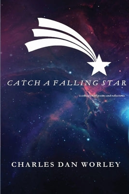 Catch a Falling Star: A Collection of Poems and Reflections by Worley, Charles Dan