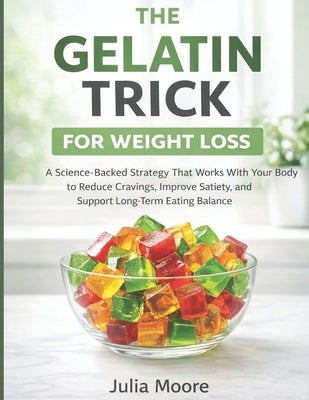 The Gelatin Trick for Weight Loss: A science backed strategy that works with your body to reduce cravings, improve satiety and support long term eatin by Moore, Julia