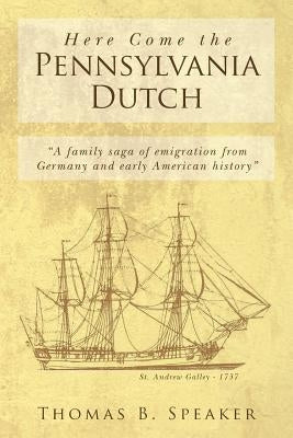 Here Come the Pennsylvania Dutch: "a Family Saga of Emigration from Germany and Early American History" by Speaker, Thomas B.