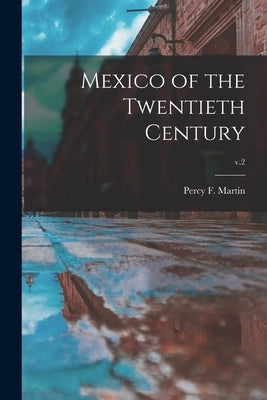 Mexico of the Twentieth Century; v.2 by Martin, Percy F. (Percy Falcke) 1861