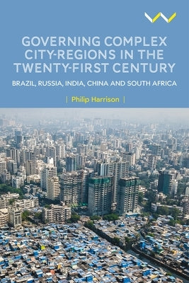 Governing Complex City-Regions in the Twenty-First Century: Brazil, Russia, India, China, and South Africa by Harrison, Philip